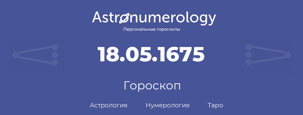 гороскоп астрологии, нумерологии и таро по дню рождения 18.05.1675 (18 мая 1675, года)