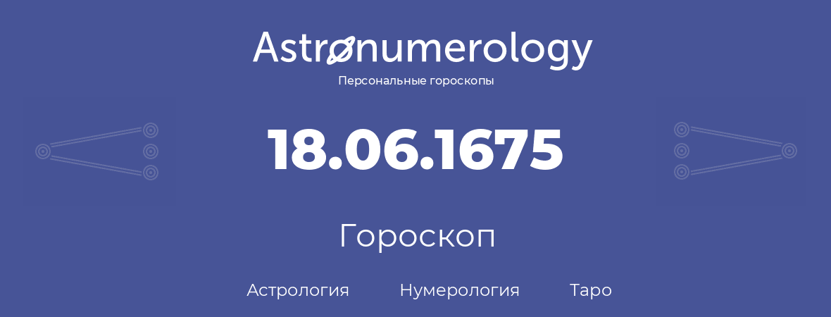 гороскоп астрологии, нумерологии и таро по дню рождения 18.06.1675 (18 июня 1675, года)