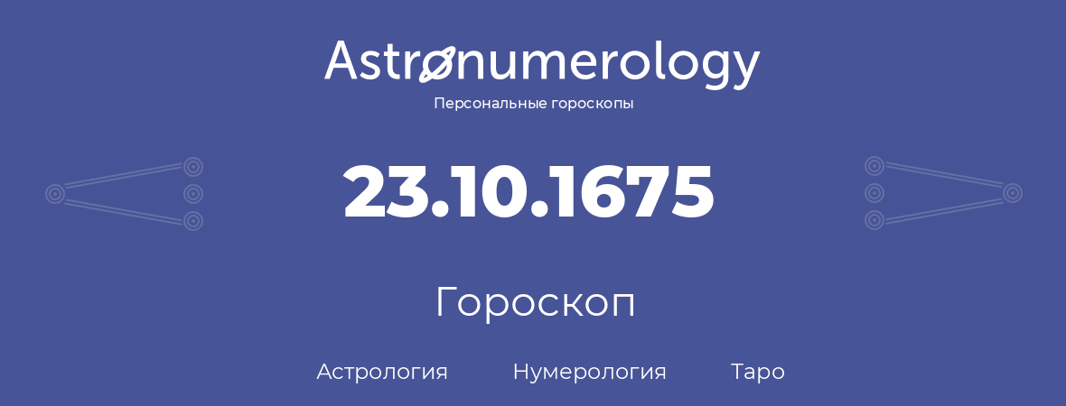 гороскоп астрологии, нумерологии и таро по дню рождения 23.10.1675 (23 октября 1675, года)