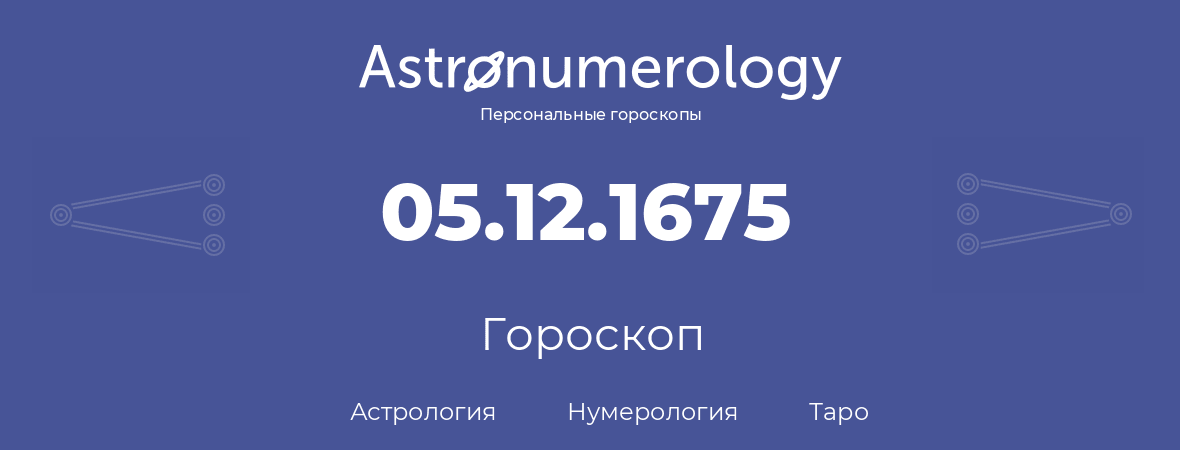 гороскоп астрологии, нумерологии и таро по дню рождения 05.12.1675 (05 декабря 1675, года)