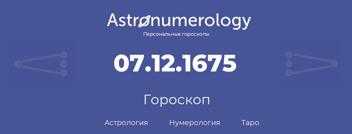 гороскоп астрологии, нумерологии и таро по дню рождения 07.12.1675 (07 декабря 1675, года)