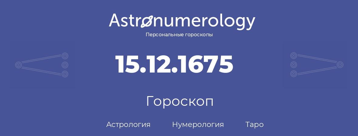 гороскоп астрологии, нумерологии и таро по дню рождения 15.12.1675 (15 декабря 1675, года)