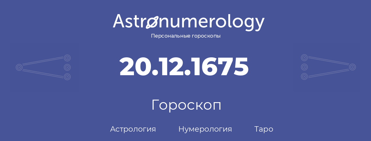 гороскоп астрологии, нумерологии и таро по дню рождения 20.12.1675 (20 декабря 1675, года)