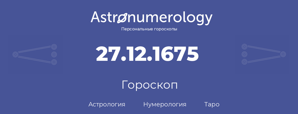 гороскоп астрологии, нумерологии и таро по дню рождения 27.12.1675 (27 декабря 1675, года)