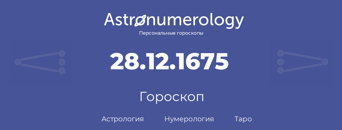 гороскоп астрологии, нумерологии и таро по дню рождения 28.12.1675 (28 декабря 1675, года)