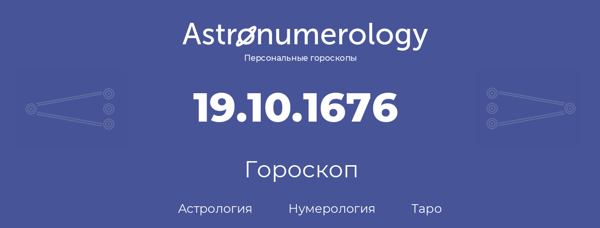 гороскоп астрологии, нумерологии и таро по дню рождения 19.10.1676 (19 октября 1676, года)