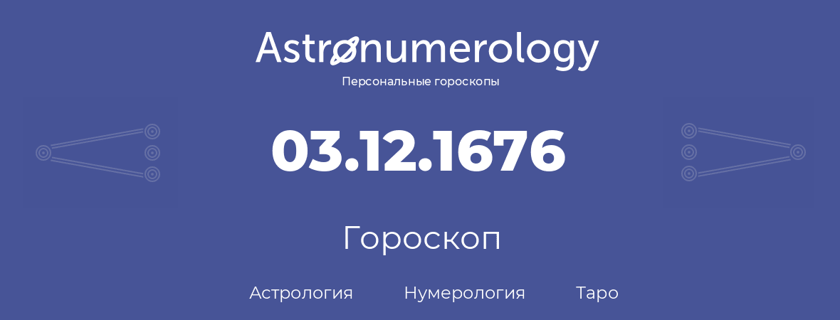 гороскоп астрологии, нумерологии и таро по дню рождения 03.12.1676 (3 декабря 1676, года)