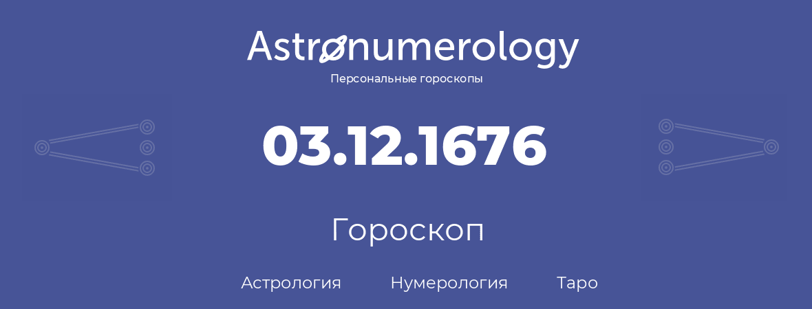 гороскоп астрологии, нумерологии и таро по дню рождения 03.12.1676 (03 декабря 1676, года)