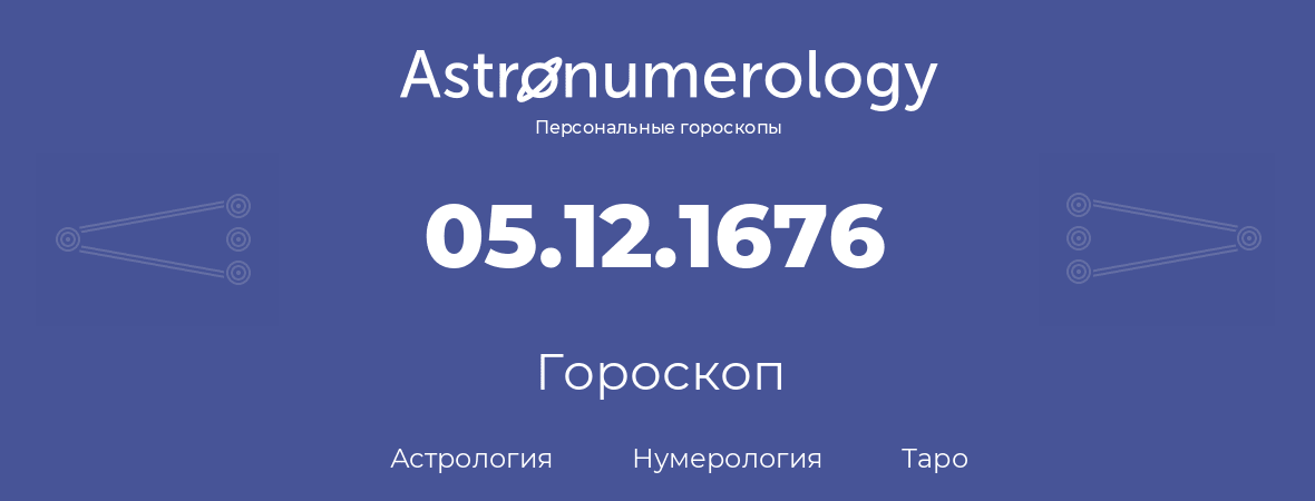 гороскоп астрологии, нумерологии и таро по дню рождения 05.12.1676 (05 декабря 1676, года)