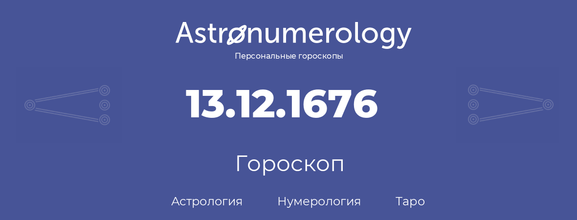 гороскоп астрологии, нумерологии и таро по дню рождения 13.12.1676 (13 декабря 1676, года)