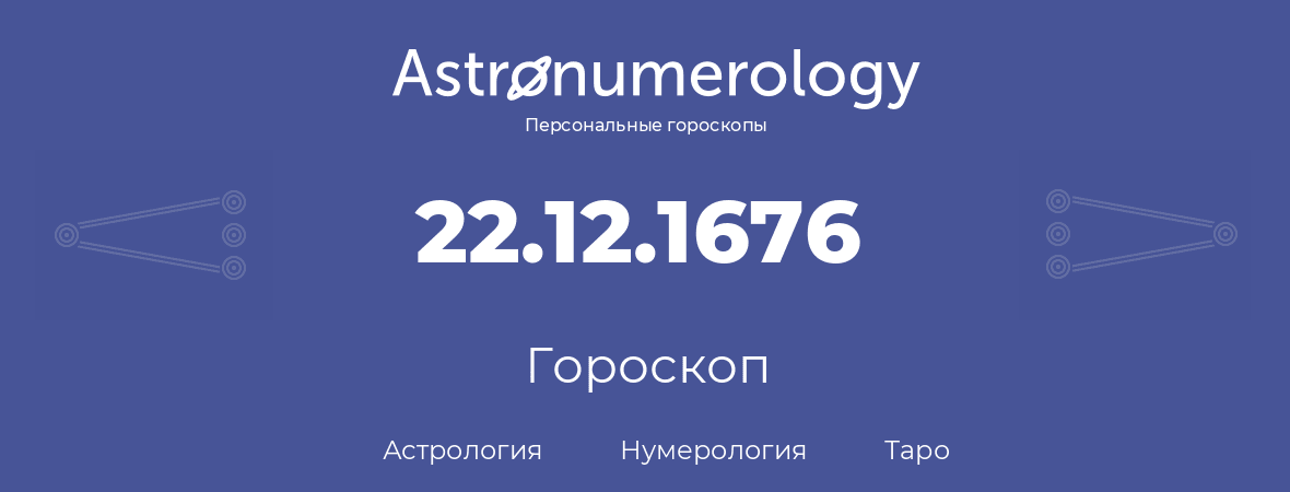 гороскоп астрологии, нумерологии и таро по дню рождения 22.12.1676 (22 декабря 1676, года)