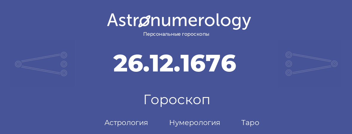 гороскоп астрологии, нумерологии и таро по дню рождения 26.12.1676 (26 декабря 1676, года)