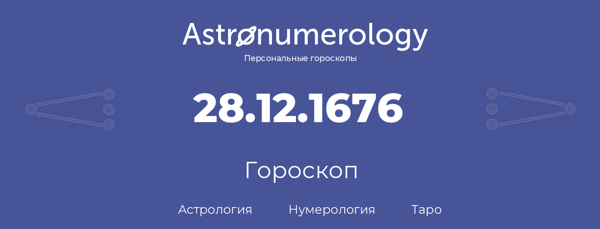гороскоп астрологии, нумерологии и таро по дню рождения 28.12.1676 (28 декабря 1676, года)