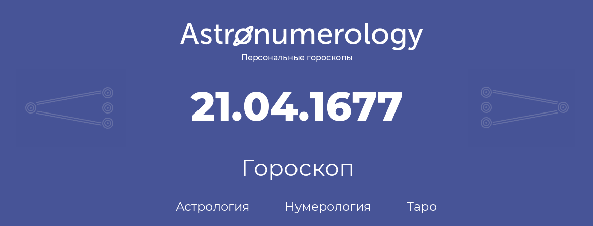 гороскоп астрологии, нумерологии и таро по дню рождения 21.04.1677 (21 апреля 1677, года)