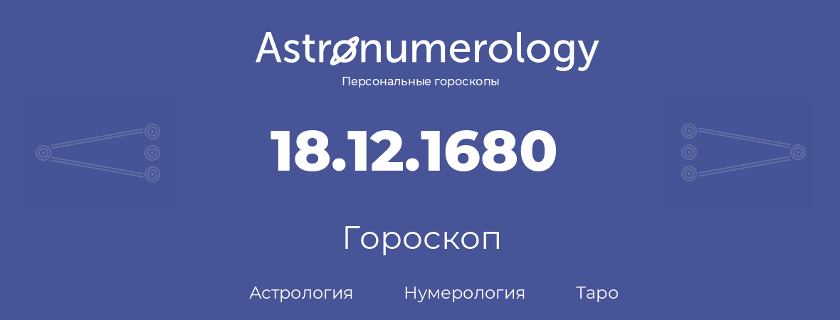 гороскоп астрологии, нумерологии и таро по дню рождения 18.12.1680 (18 декабря 1680, года)