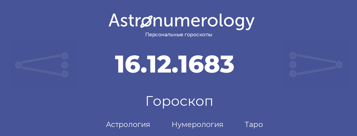 гороскоп астрологии, нумерологии и таро по дню рождения 16.12.1683 (16 декабря 1683, года)