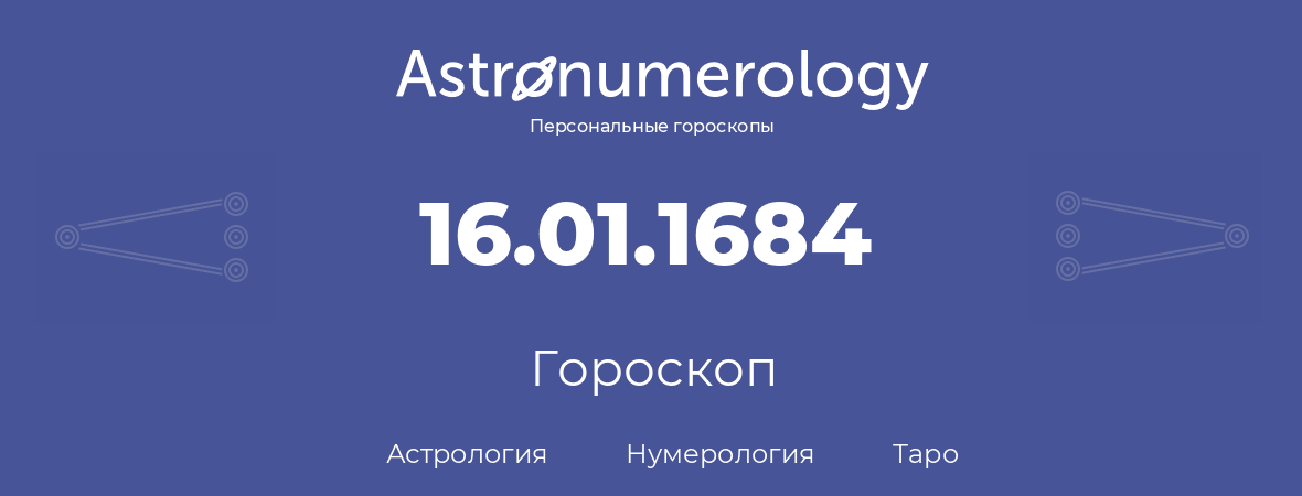 гороскоп астрологии, нумерологии и таро по дню рождения 16.01.1684 (16 января 1684, года)