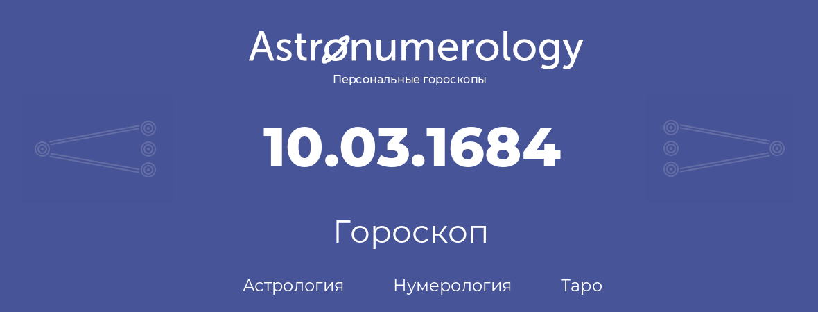 гороскоп астрологии, нумерологии и таро по дню рождения 10.03.1684 (10 марта 1684, года)