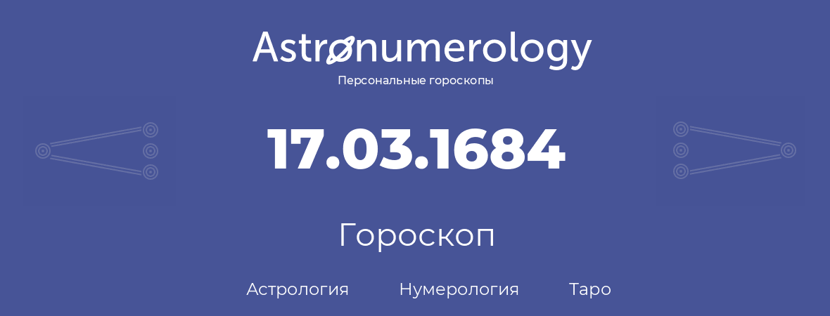 гороскоп астрологии, нумерологии и таро по дню рождения 17.03.1684 (17 марта 1684, года)