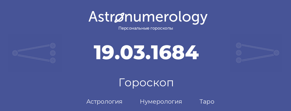 гороскоп астрологии, нумерологии и таро по дню рождения 19.03.1684 (19 марта 1684, года)