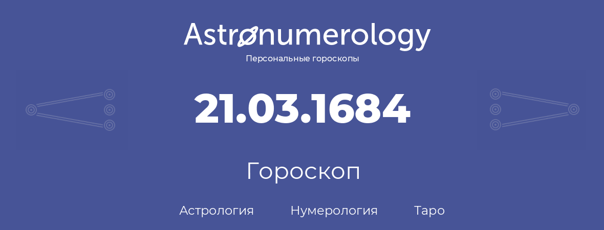 гороскоп астрологии, нумерологии и таро по дню рождения 21.03.1684 (21 марта 1684, года)