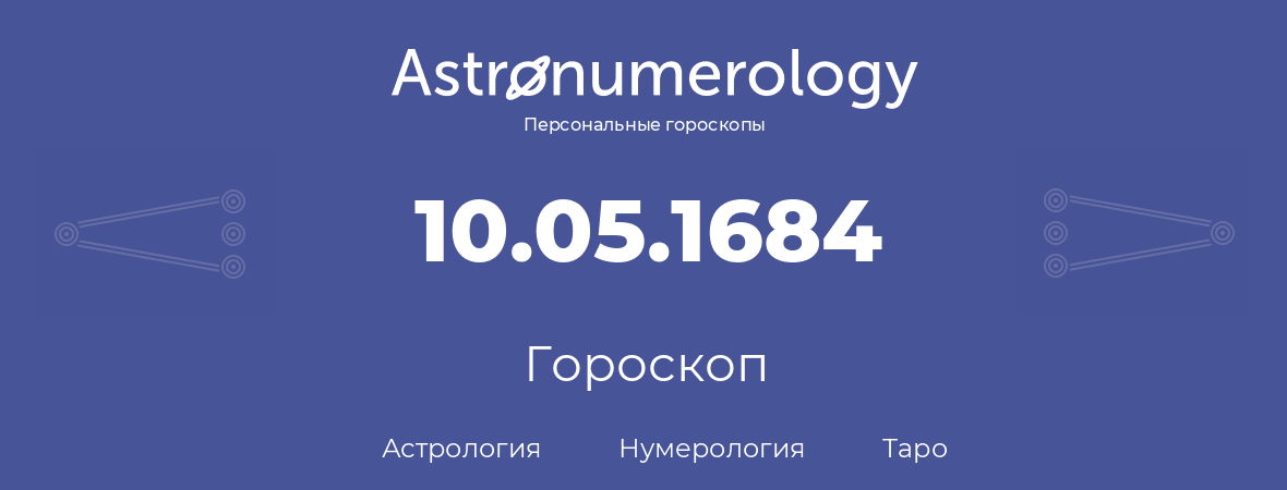 гороскоп астрологии, нумерологии и таро по дню рождения 10.05.1684 (10 мая 1684, года)