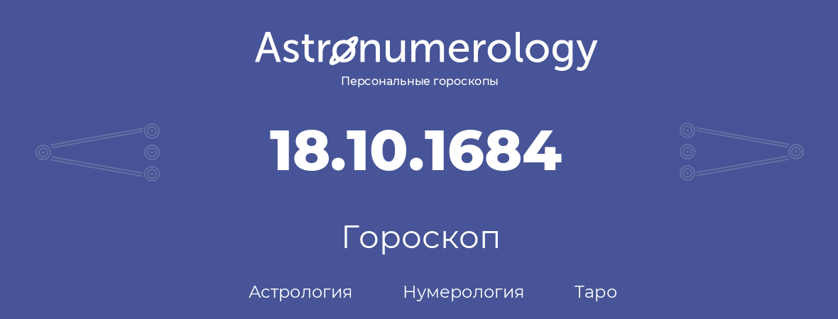 гороскоп астрологии, нумерологии и таро по дню рождения 18.10.1684 (18 октября 1684, года)