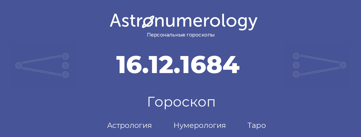 гороскоп астрологии, нумерологии и таро по дню рождения 16.12.1684 (16 декабря 1684, года)