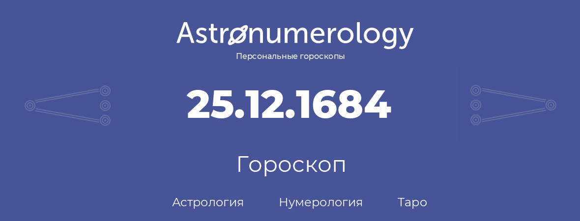 гороскоп астрологии, нумерологии и таро по дню рождения 25.12.1684 (25 декабря 1684, года)
