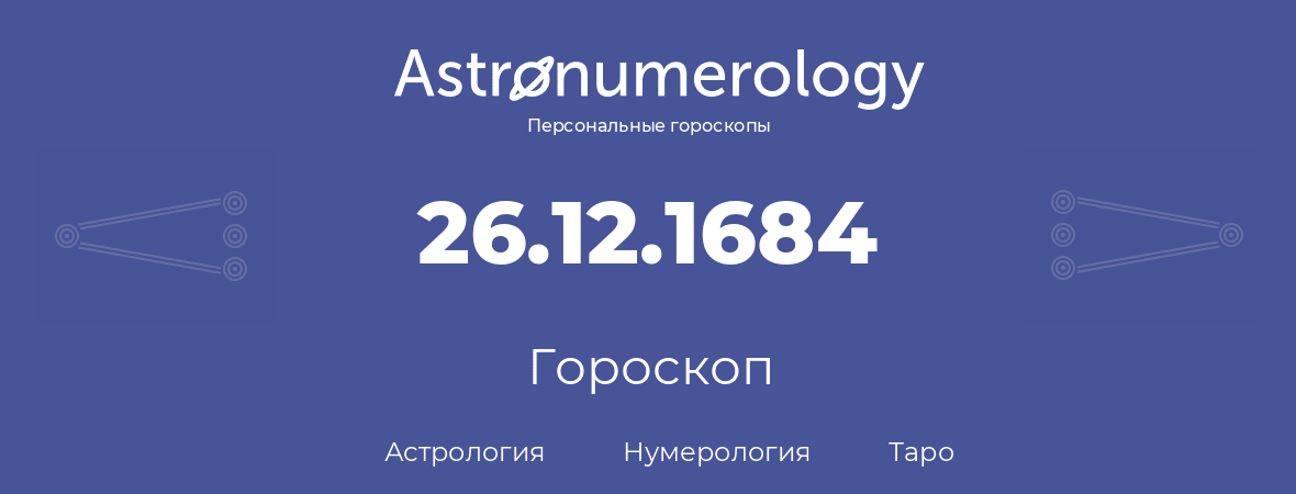 гороскоп астрологии, нумерологии и таро по дню рождения 26.12.1684 (26 декабря 1684, года)