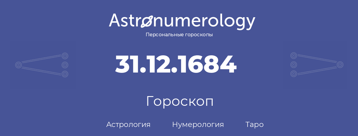 гороскоп астрологии, нумерологии и таро по дню рождения 31.12.1684 (31 декабря 1684, года)