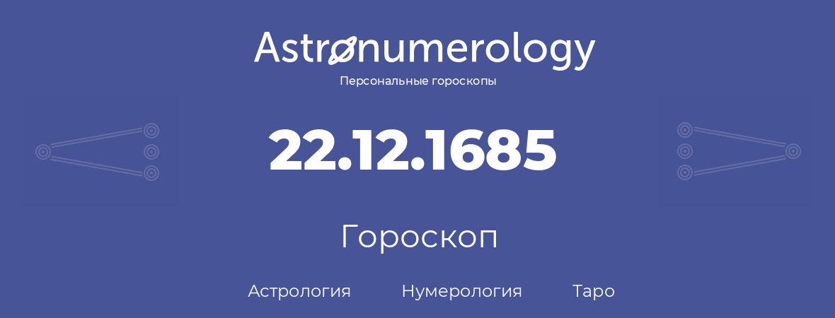 гороскоп астрологии, нумерологии и таро по дню рождения 22.12.1685 (22 декабря 1685, года)