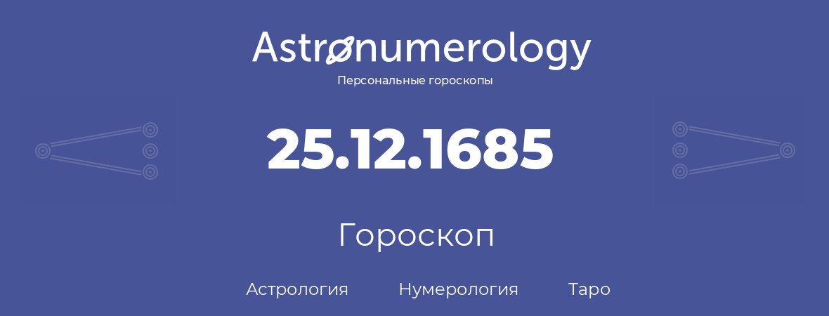 гороскоп астрологии, нумерологии и таро по дню рождения 25.12.1685 (25 декабря 1685, года)