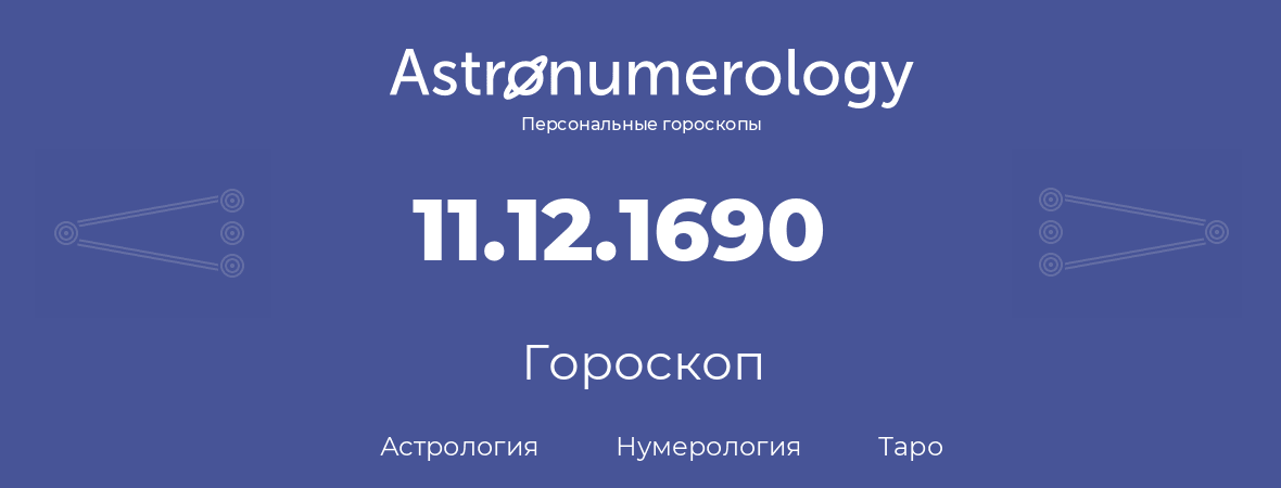 гороскоп астрологии, нумерологии и таро по дню рождения 11.12.1690 (11 декабря 1690, года)