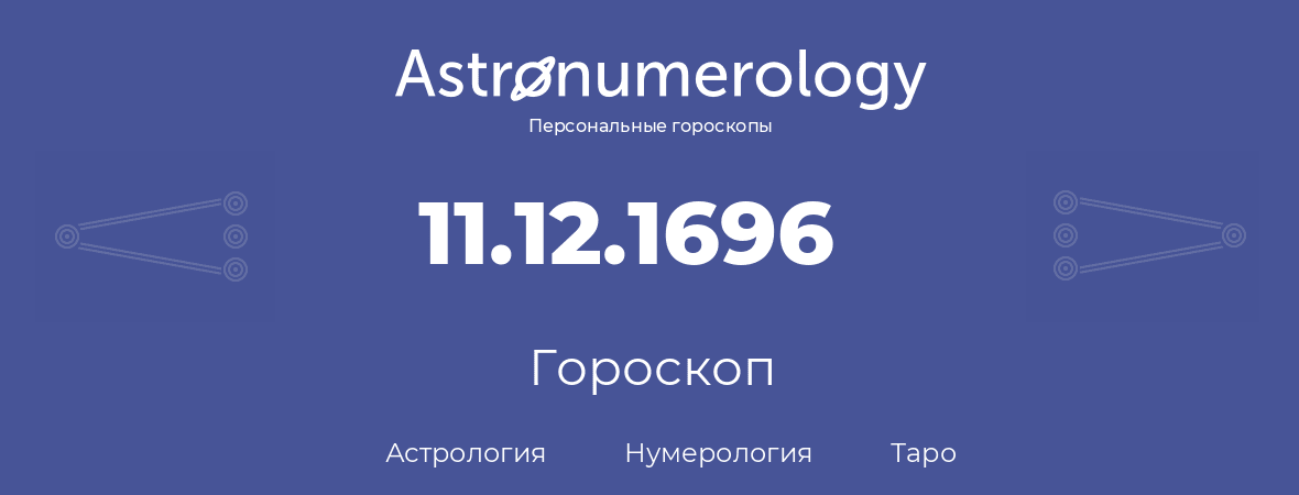 гороскоп астрологии, нумерологии и таро по дню рождения 11.12.1696 (11 декабря 1696, года)