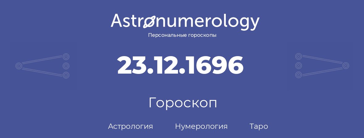гороскоп астрологии, нумерологии и таро по дню рождения 23.12.1696 (23 декабря 1696, года)