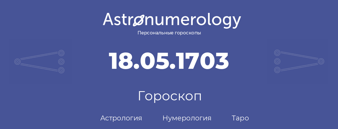 гороскоп астрологии, нумерологии и таро по дню рождения 18.05.1703 (18 мая 1703, года)