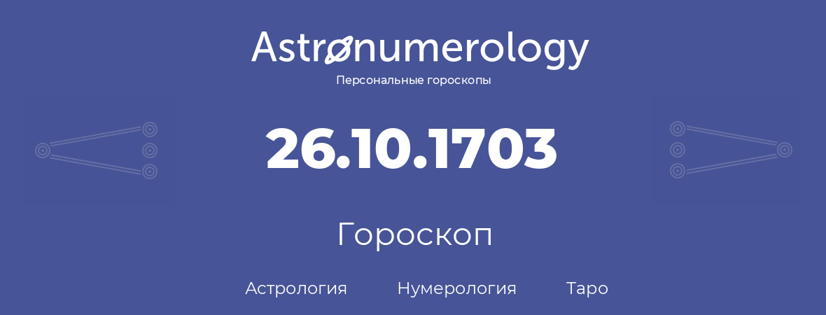 гороскоп астрологии, нумерологии и таро по дню рождения 26.10.1703 (26 октября 1703, года)