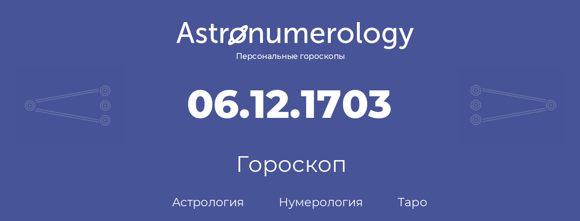 гороскоп астрологии, нумерологии и таро по дню рождения 06.12.1703 (06 декабря 1703, года)