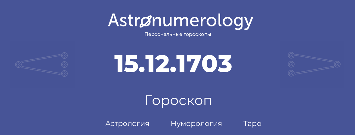 гороскоп астрологии, нумерологии и таро по дню рождения 15.12.1703 (15 декабря 1703, года)