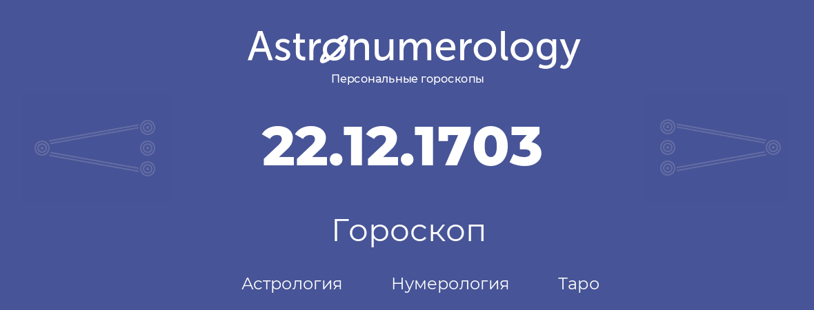 гороскоп астрологии, нумерологии и таро по дню рождения 22.12.1703 (22 декабря 1703, года)