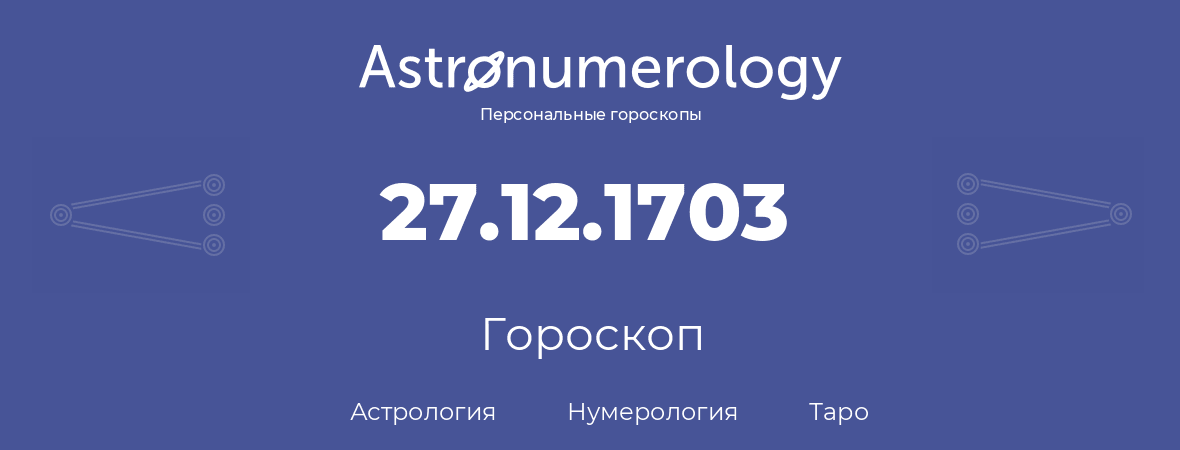 гороскоп астрологии, нумерологии и таро по дню рождения 27.12.1703 (27 декабря 1703, года)