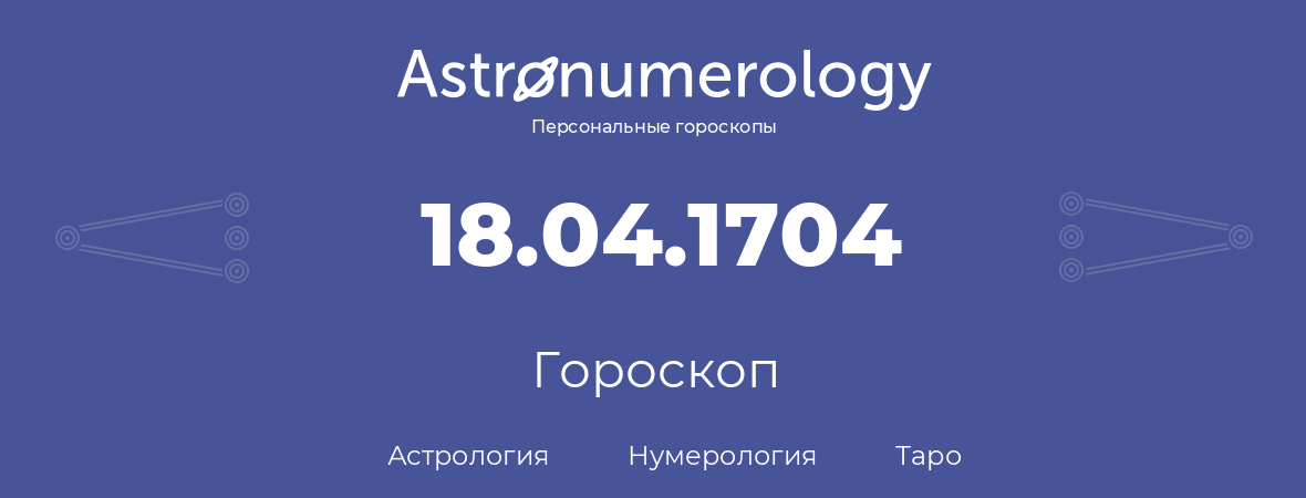 гороскоп астрологии, нумерологии и таро по дню рождения 18.04.1704 (18 апреля 1704, года)