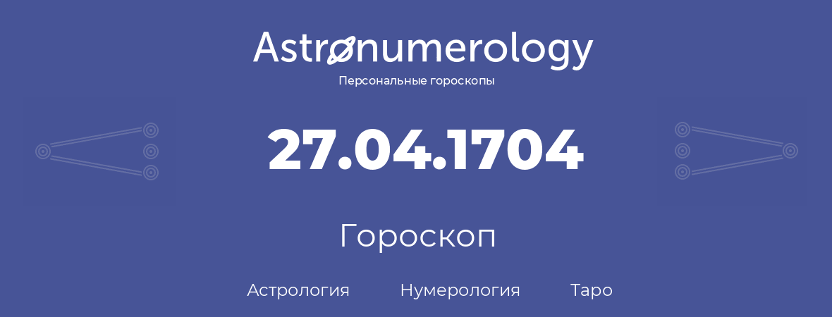 гороскоп астрологии, нумерологии и таро по дню рождения 27.04.1704 (27 апреля 1704, года)