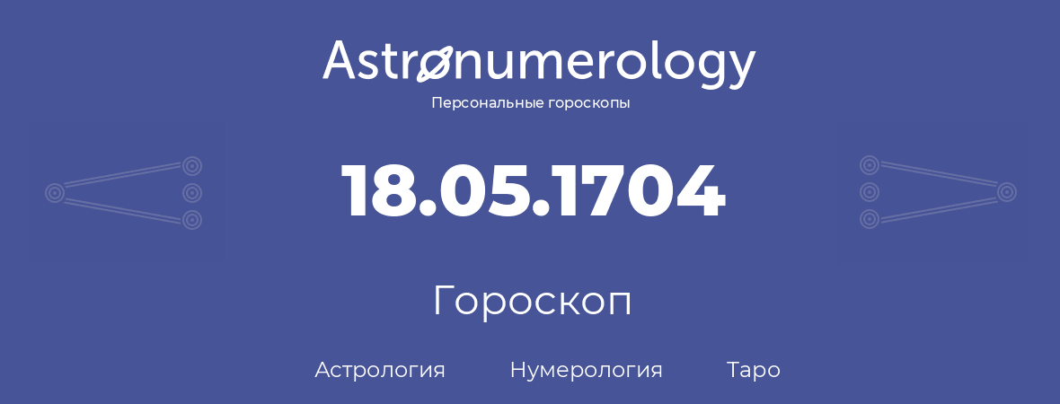 гороскоп астрологии, нумерологии и таро по дню рождения 18.05.1704 (18 мая 1704, года)