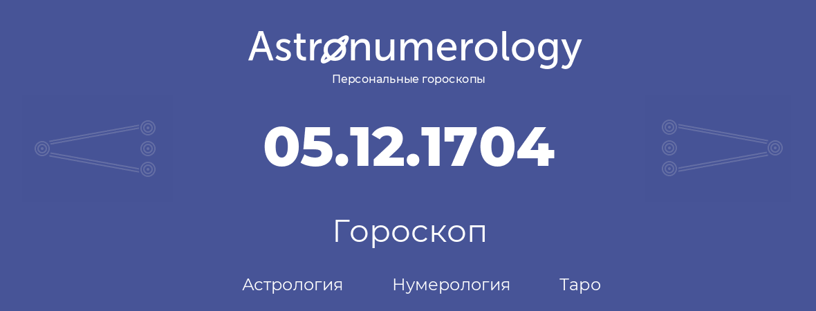 гороскоп астрологии, нумерологии и таро по дню рождения 05.12.1704 (05 декабря 1704, года)