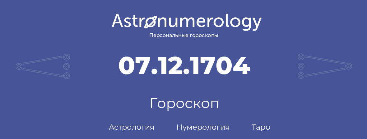 гороскоп астрологии, нумерологии и таро по дню рождения 07.12.1704 (07 декабря 1704, года)