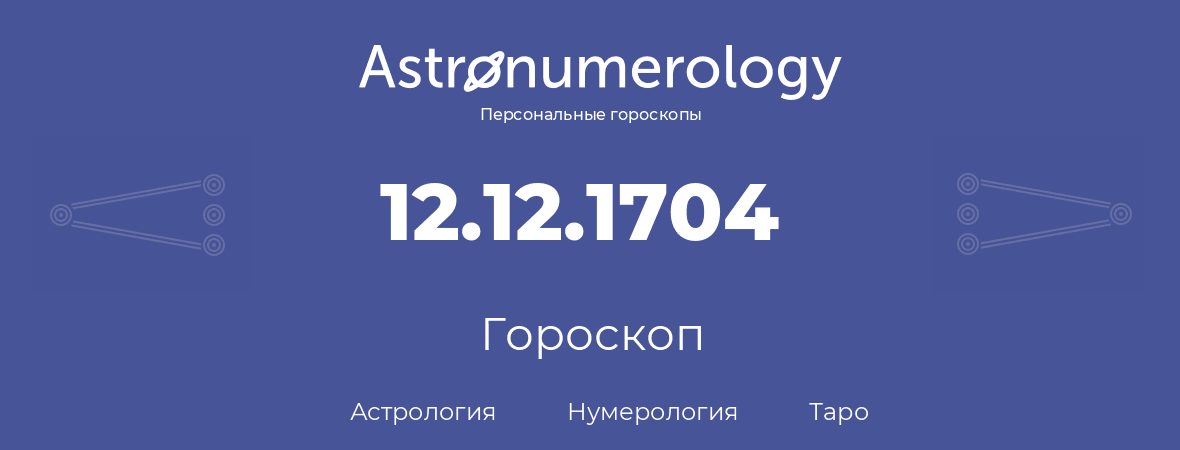 гороскоп астрологии, нумерологии и таро по дню рождения 12.12.1704 (12 декабря 1704, года)