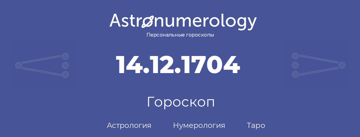 гороскоп астрологии, нумерологии и таро по дню рождения 14.12.1704 (14 декабря 1704, года)
