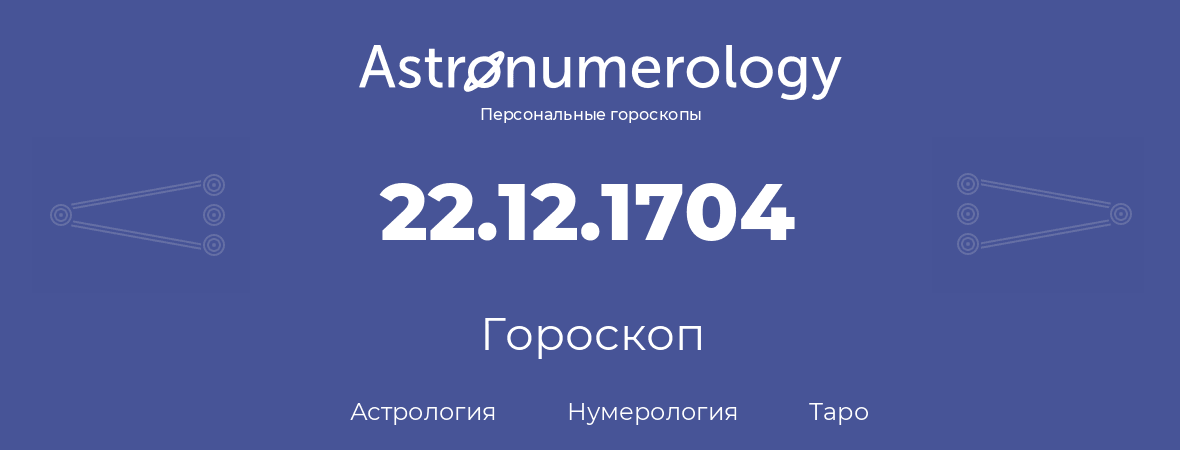 гороскоп астрологии, нумерологии и таро по дню рождения 22.12.1704 (22 декабря 1704, года)